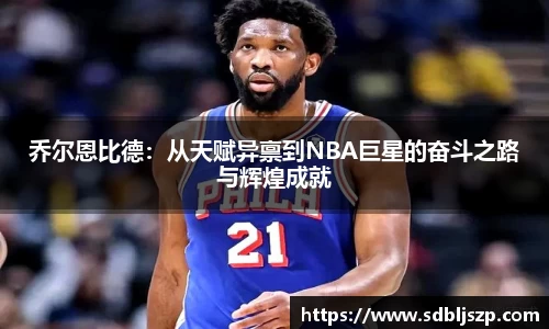 乔尔恩比德：从天赋异禀到NBA巨星的奋斗之路与辉煌成就