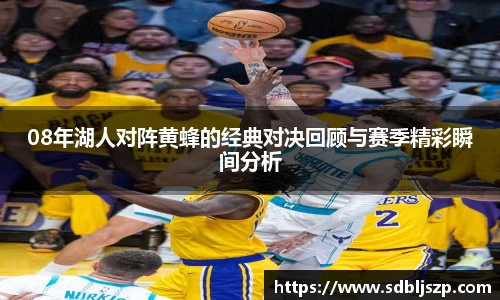 08年湖人对阵黄蜂的经典对决回顾与赛季精彩瞬间分析